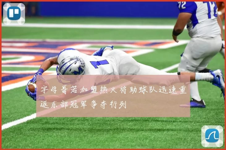 字母哥若加盟热火将助球队迅速重返东部冠军争夺行列