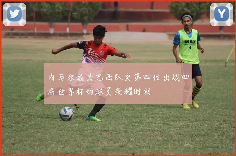内马尔成为巴西队史第四位出战四届世界杯的球员荣耀时刻