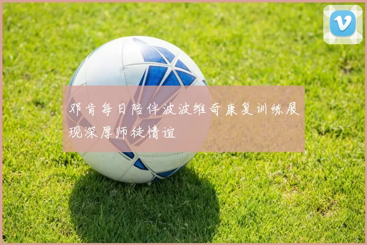 邓肯每日陪伴波波维奇康复训练展现深厚师徒情谊