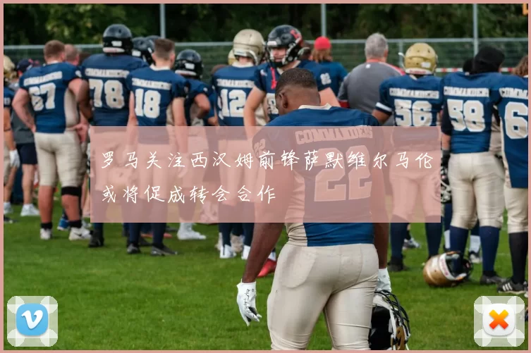 罗马关注西汉姆前锋萨默维尔马伦或将促成转会合作