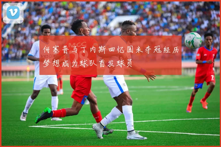 何塞普马丁内斯回忆国米夺冠经历梦想成为球队首发球员