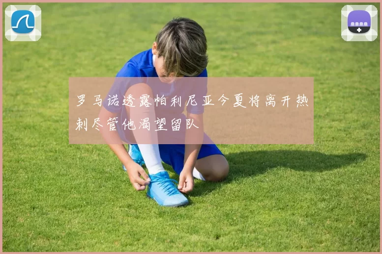 罗马诺透露帕利尼亚今夏将离开热刺尽管他渴望留队