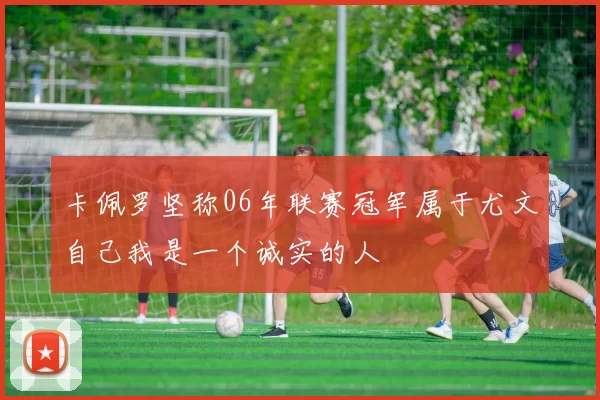 卡佩罗坚称06年联赛冠军属于尤文自己我是一个诚实的人