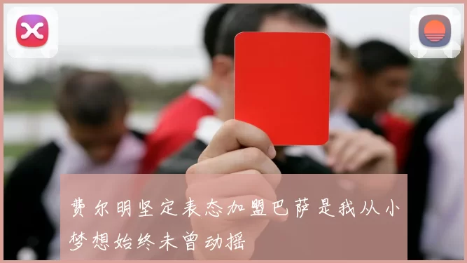 费尔明坚定表态加盟巴萨是我从小梦想始终未曾动摇
