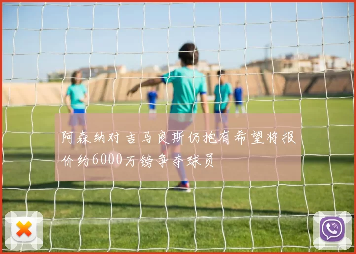 阿森纳对吉马良斯仍抱有希望将报价约6000万镑争夺球员