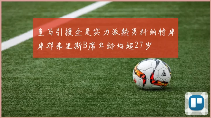 皇马引援全是实力派熟男科纳特库库邓弗里斯B席年龄均超27岁