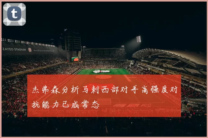 杰弗森分析马刺西部对手高强度对抗能力已成常态