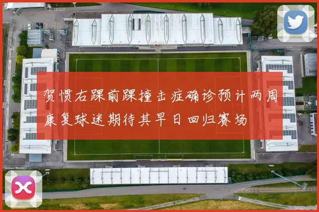 贺惯右踝前踝撞击症确诊预计两周康复球迷期待其早日回归赛场