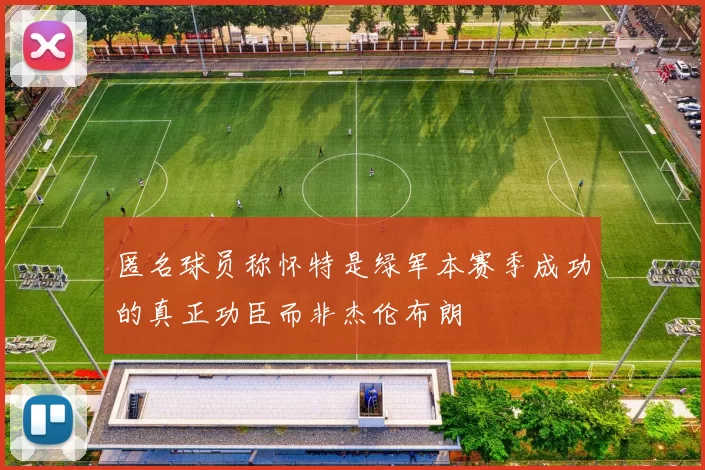 匿名球员称怀特是绿军本赛季成功的真正功臣而非杰伦布朗